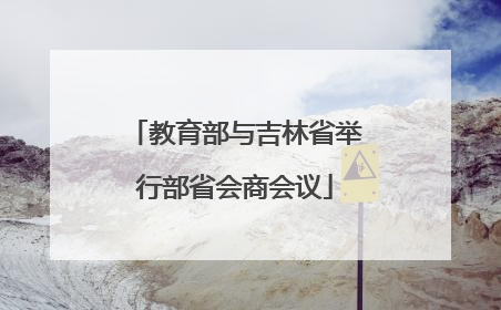 教育部与吉林省举行部省会商会议